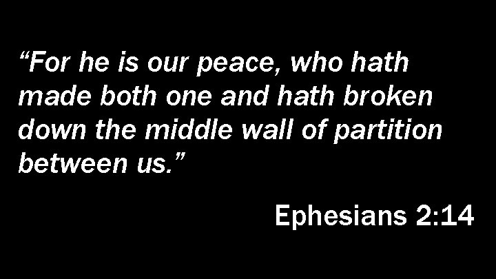 “For he is our peace, who hath made both one and hath broken down