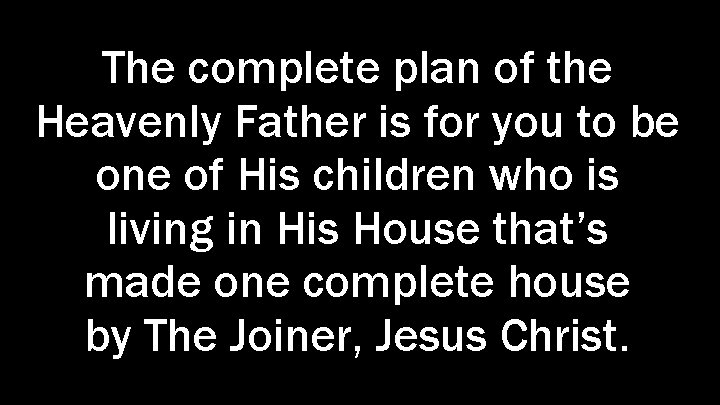 The complete plan of the Heavenly Father is for you to be one of