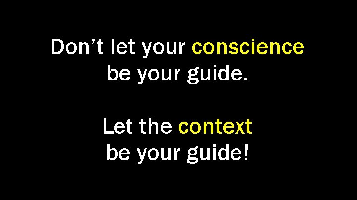 Don’t let your conscience be your guide. Let the context be your guide! 