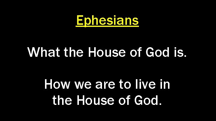 Ephesians What the House of God is. How we are to live in the