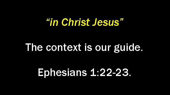 “in Christ Jesus” The context is our guide. Ephesians 1: 22 -23. 