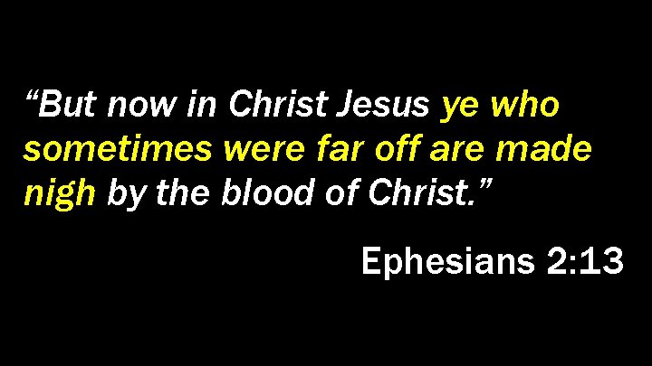 “But now in Christ Jesus ye who sometimes were far off are made nigh