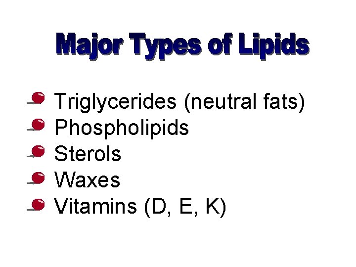  • • • Triglycerides (neutral fats) Phospholipids Sterols Waxes Vitamins (D, E, K)