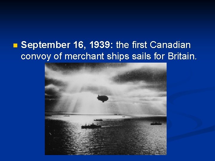 n September 16, 1939: the first Canadian convoy of merchant ships sails for Britain.