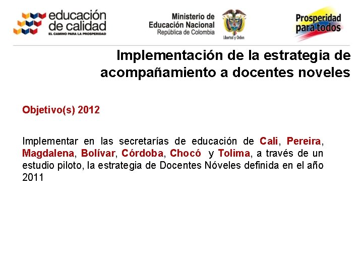 Implementación de la estrategia de acompañamiento a docentes noveles Objetivo(s) 2012 Implementar en las