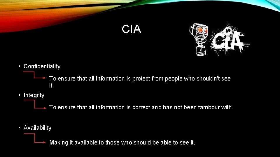 CIA • Confidentiality To ensure that all information is protect from people who shouldn’t