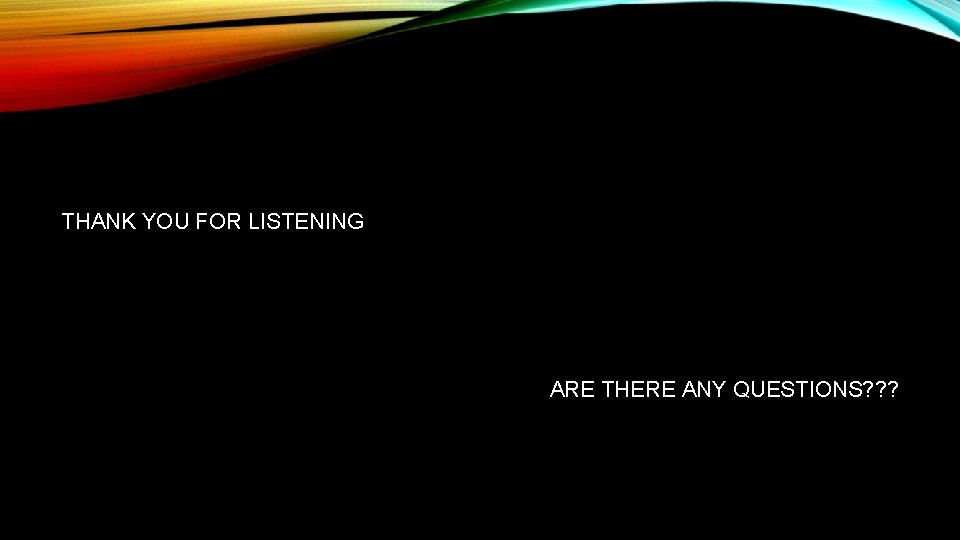 THANK YOU FOR LISTENING ARE THERE ANY QUESTIONS? ? ? 