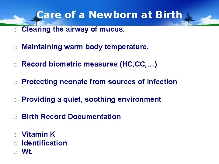 Care of a Newborn at Birth o Clearing the airway of mucus. o Maintaining