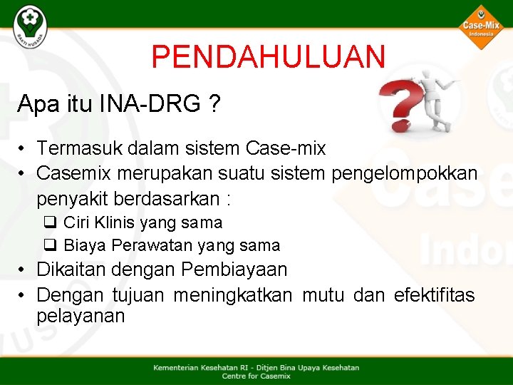 PENDAHULUAN Apa itu INA-DRG ? • Termasuk dalam sistem Case-mix • Casemix merupakan suatu