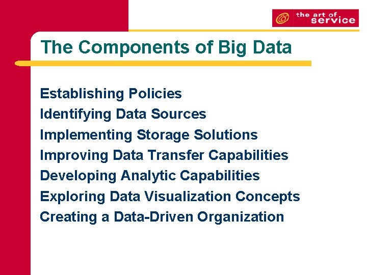 The Components of Big Data Establishing Policies Identifying Data Sources Implementing Storage Solutions Improving