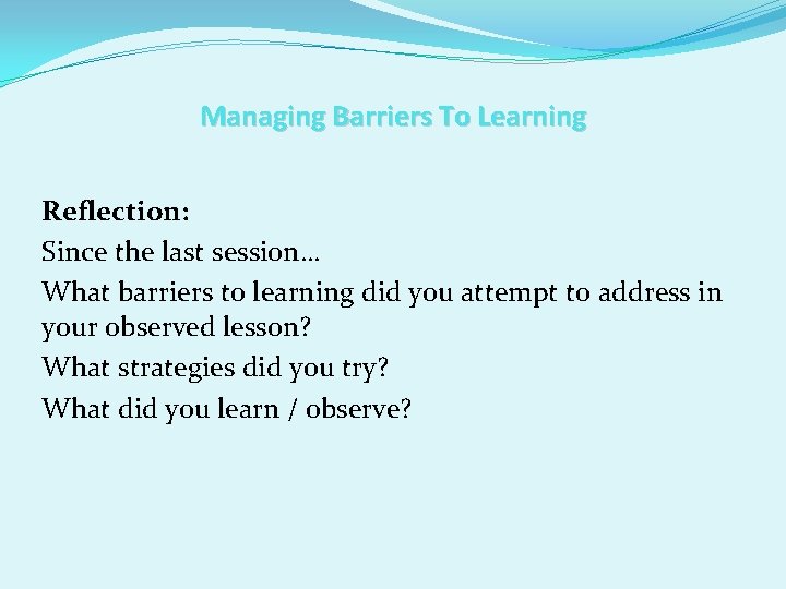Managing Barriers To Learning Reflection: Since the last session… What barriers to learning did