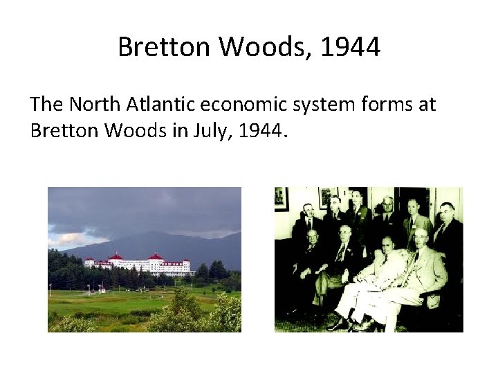 Bretton Woods, 1944 The North Atlantic economic system forms at Bretton Woods in July,