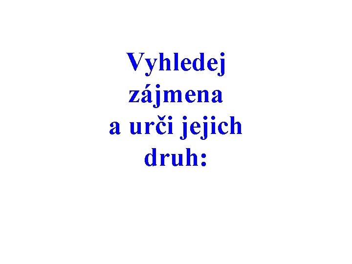 Vyhledej zájmena a urči jejich druh: 