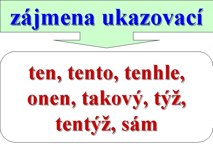 zájmena ukazovací ten, tento, tenhle, onen, takový, týž, tentýž, sám 