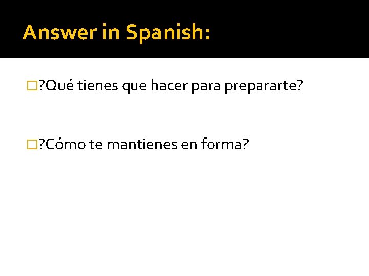 Answer in Spanish: �? Qué tienes que hacer para prepararte? �? Cómo te mantienes