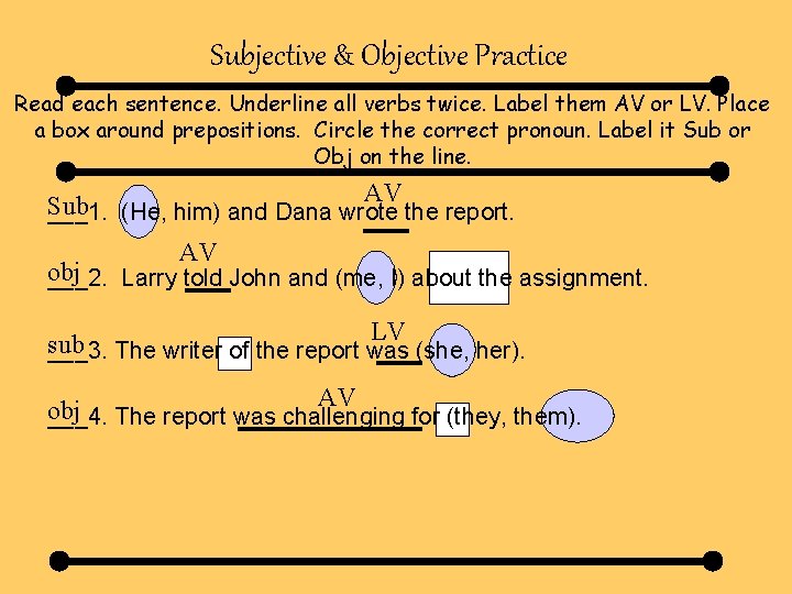 Subjective & Objective Practice Read each sentence. Underline all verbs twice. Label them AV Subjective & Objective Practice Read each sentence. Underline all verbs twice. Label them AV