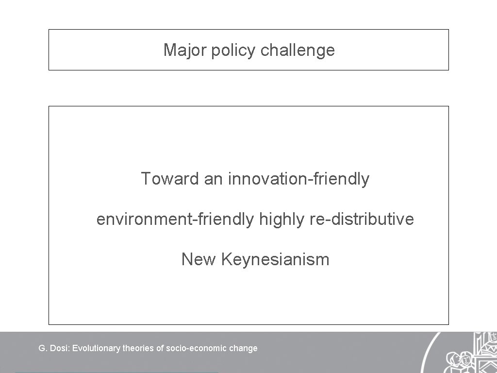 Major policy challenge Toward an innovation-friendly environment-friendly highly re-distributive New Keynesianism G. Dosi: Evolutionary