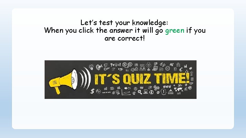 Let’s test your knowledge: When you click the answer it will go green if
