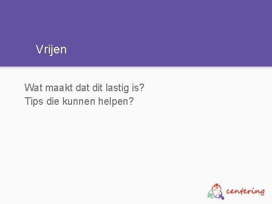 Vrijen Wat maakt dat dit lastig is? Tips die kunnen helpen? 