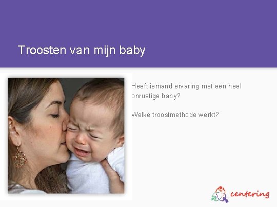 Troosten van mijn baby Heeft iemand ervaring met een heel onrustige baby? Welke troostmethode