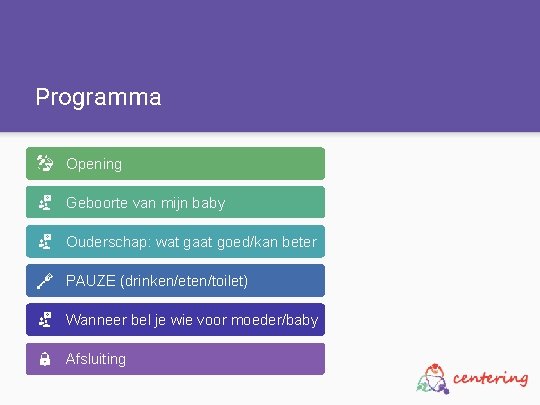 Programma Opening Geboorte van mijn baby Ouderschap: wat gaat goed/kan beter PAUZE (drinken/eten/toilet) Wanneer