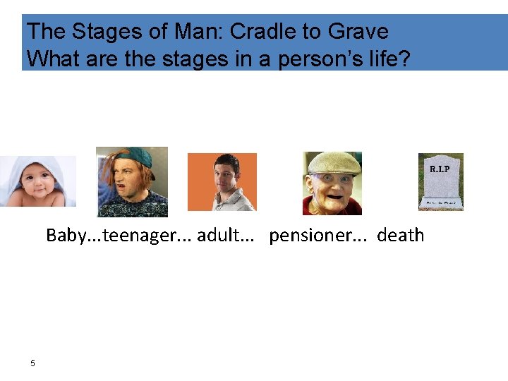 The Stages of Man: Cradle to Grave What are the stages in a person’s