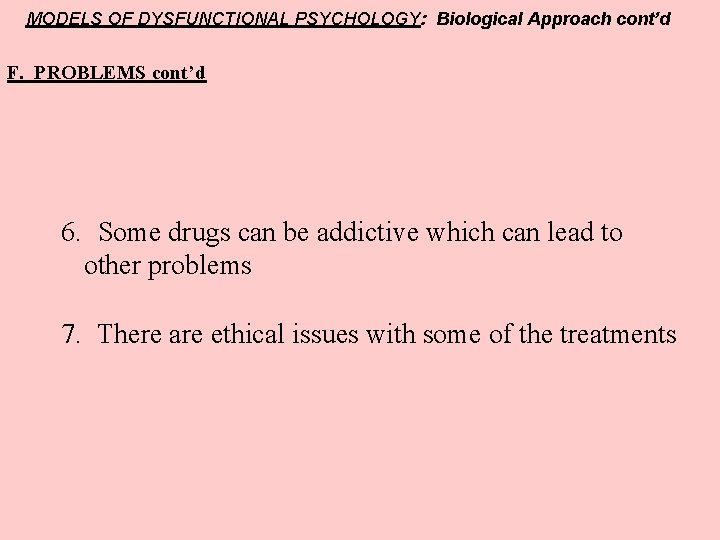 MODELS OF DYSFUNCTIONAL PSYCHOLOGY: Biological Approach cont’d F. PROBLEMS cont’d 6. Some drugs can