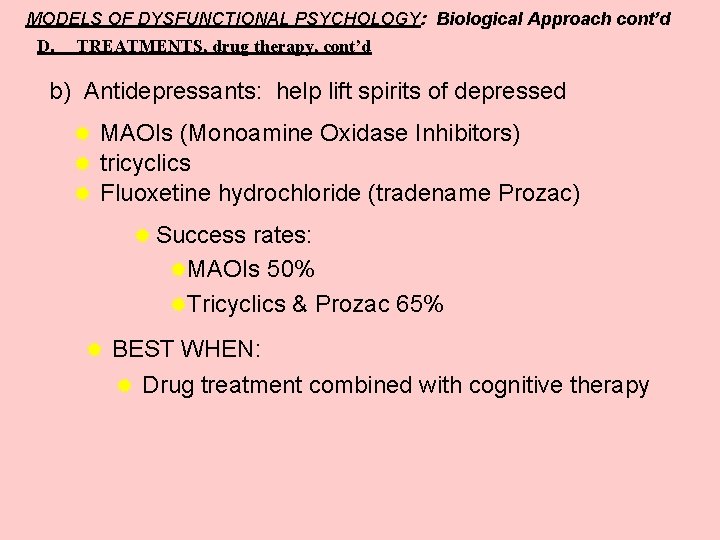 MODELS OF DYSFUNCTIONAL PSYCHOLOGY: Biological Approach cont’d D. TREATMENTS, drug therapy, cont’d b) Antidepressants: