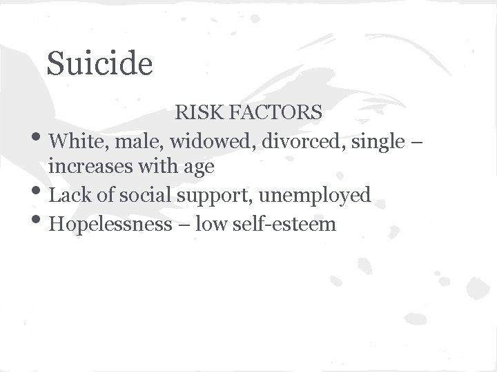Suicide • • • RISK FACTORS White, male, widowed, divorced, single – increases with