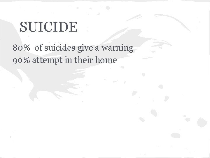 SUICIDE 80% of suicides give a warning 90% attempt in their home 