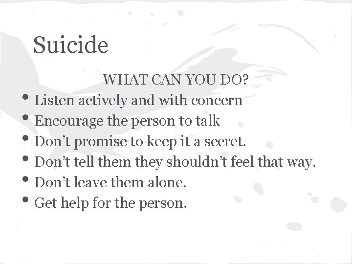 Suicide • • • WHAT CAN YOU DO? Listen actively and with concern Encourage