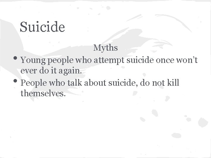 Suicide • • Myths Young people who attempt suicide once won’t ever do it