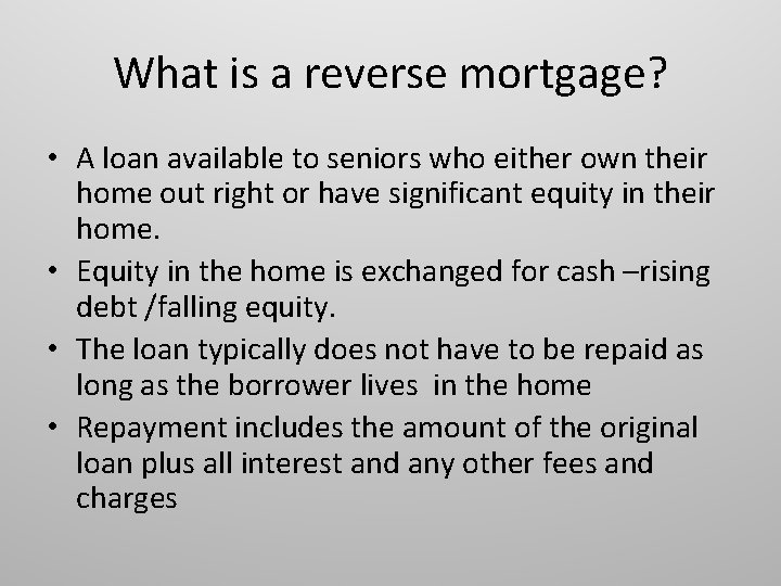 What is a reverse mortgage? • A loan available to seniors who either own