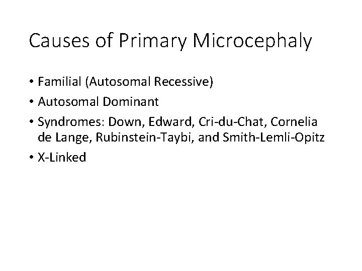 Causes of Primary Microcephaly • Familial (Autosomal Recessive) • Autosomal Dominant • Syndromes: Down,