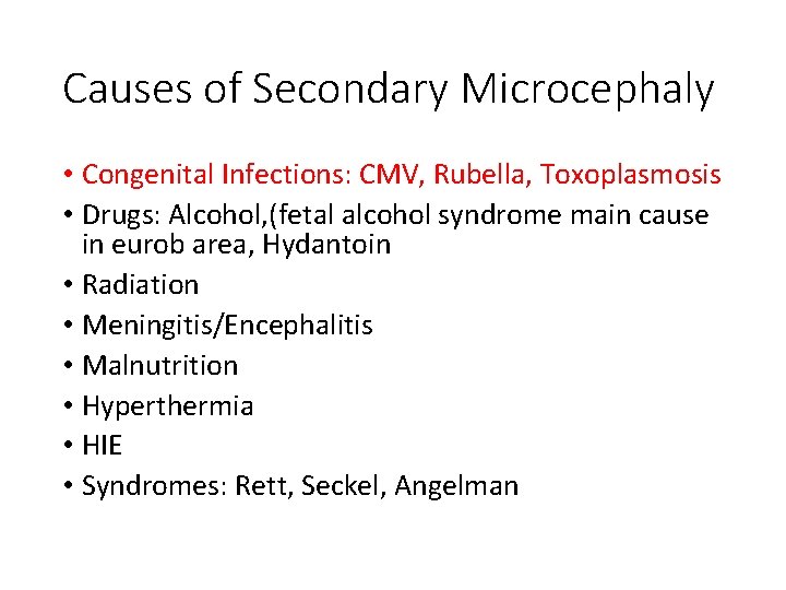 Causes of Secondary Microcephaly • Congenital Infections: CMV, Rubella, Toxoplasmosis • Drugs: Alcohol, (fetal