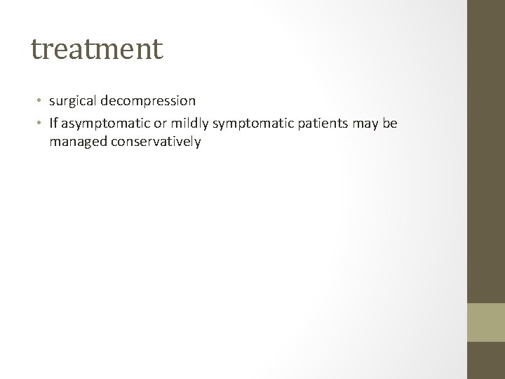 treatment • surgical decompression • If asymptomatic or mildly symptomatic patients may be managed