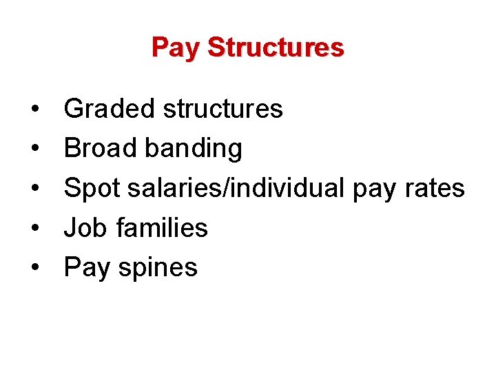 Pay Structures • • • Graded structures Broad banding Spot salaries/individual pay rates Job