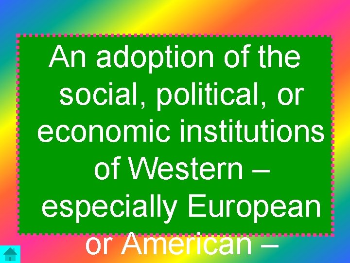 An adoption of the social, political, or economic institutions of Western – especially European