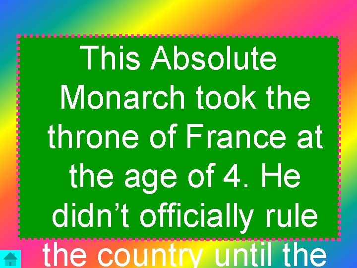 This Absolute Monarch took the throne of France at the age of 4. He