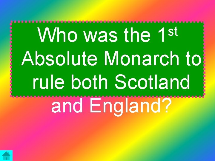 st 1 Who was the Absolute Monarch to rule both Scotland England? 