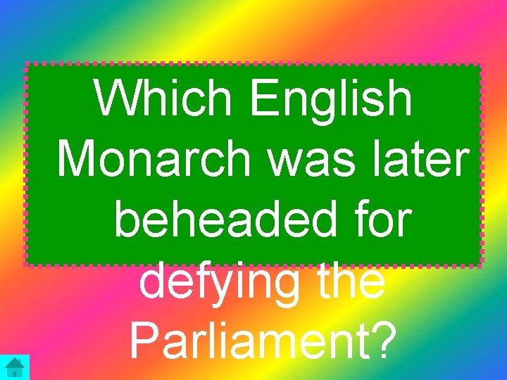 Which English Monarch was later beheaded for defying the Parliament? 