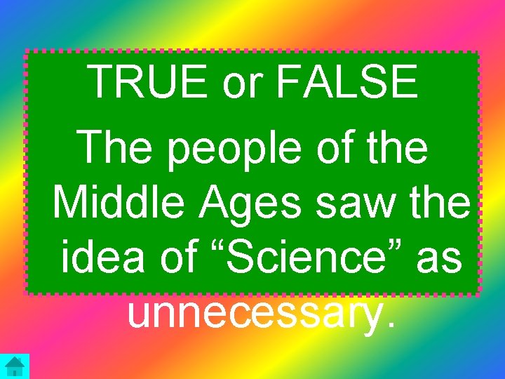 TRUE or FALSE The people of the Middle Ages saw the idea of “Science”