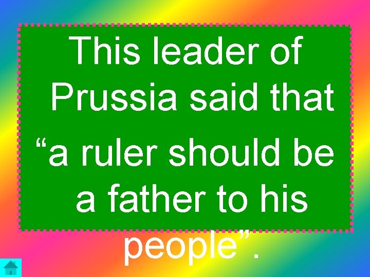 This leader of Prussia said that “a ruler should be a father to his