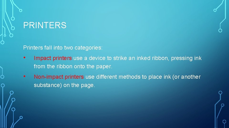 PRINTERS Printers fall into two categories: • Impact printers use a device to strike