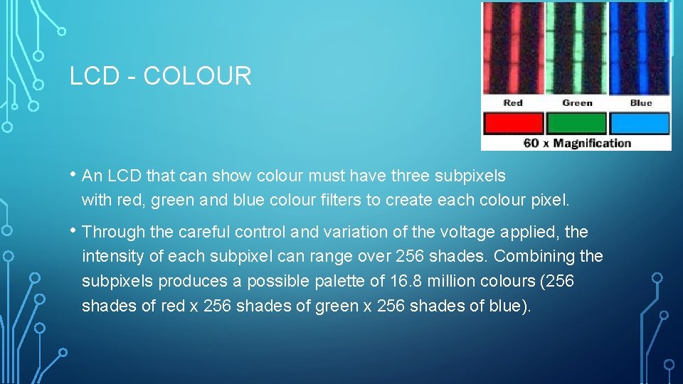 LCD - COLOUR • An LCD that can show colour must have three subpixels