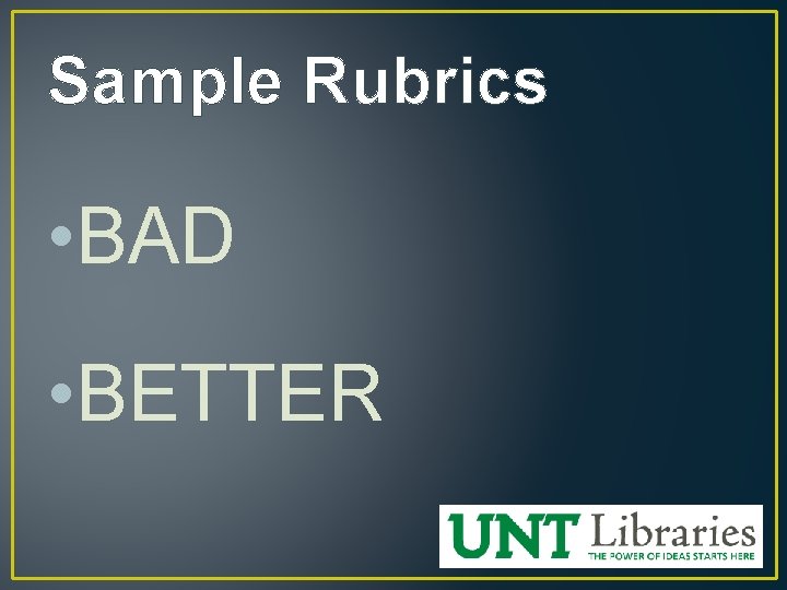Sample Rubrics • BAD • BETTER 