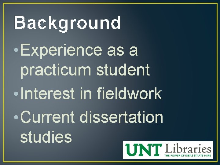 Background • Experience as a practicum student • Interest in fieldwork • Current dissertation