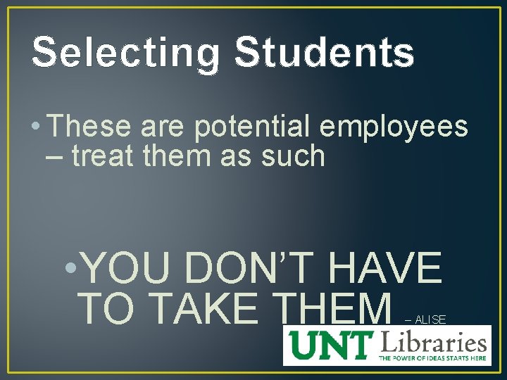 Selecting Students • These are potential employees – treat them as such • YOU