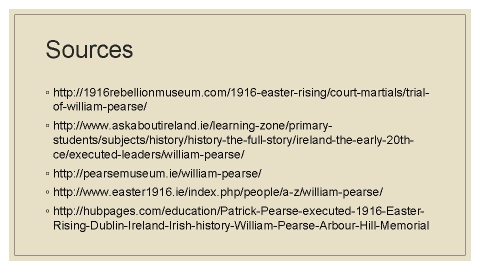 Sources ◦ http: //1916 rebellionmuseum. com/1916 -easter-rising/court-martials/trialof-william-pearse/ ◦ http: //www. askaboutireland. ie/learning-zone/primarystudents/subjects/history-the-full-story/ireland-the-early-20 thce/executed-leaders/william-pearse/ ◦