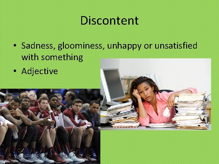 Discontent • Sadness, gloominess, unhappy or unsatisfied with something • Adjective 